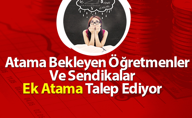 Atama Bekleyen Öğretmenler Ve Sendikalar Ek Atama Talep Ediyor