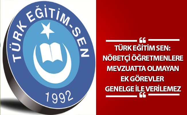 TÜRK EĞİTİM SEN: NÖBETÇİ ÖĞRETMENLERE MEVZUATTA OLMAYAN EK GÖREVLER GENELGE İLE VERİLEMEZ