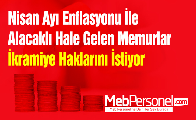 Nisan Ayı Enflasyonu İle Alacaklı Hale Gelen Memurlar İkramiye Haklarını İstiyor