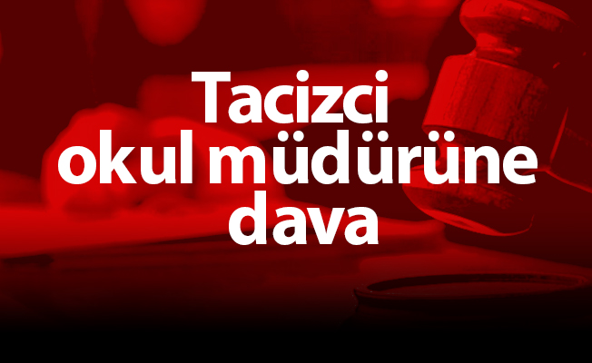 Tacizci okul müdürüne dava