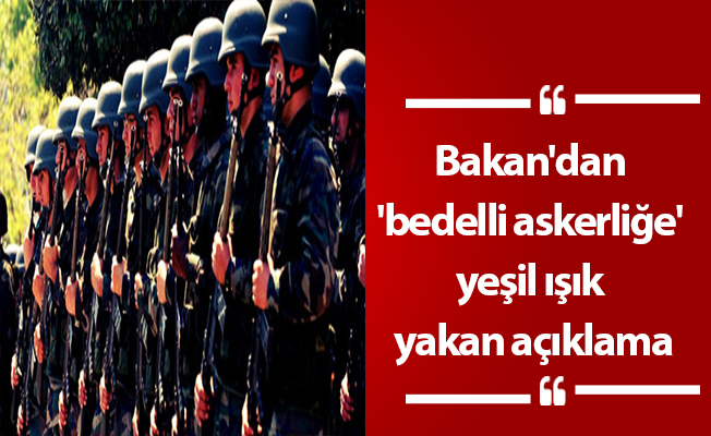 Bakan'dan 'bedelli askerliğe' yeşil ışık yakan açıklama