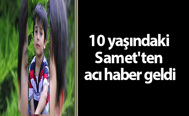 10 yaşındaki Samet'ten acı haber geldi