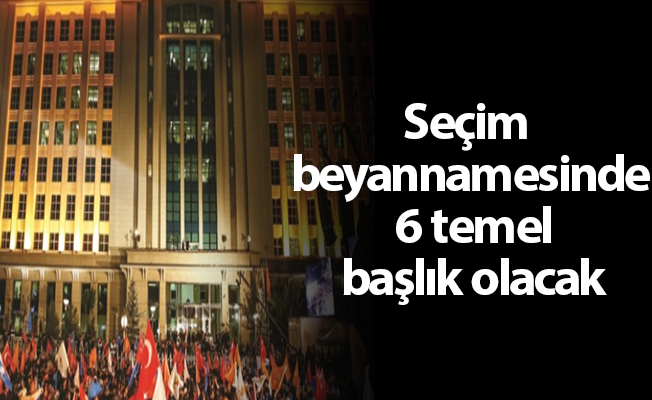Seçim beyannamesinde 6 temel başlık olacak