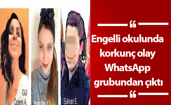 Engelli okulunda korkunç olay WhatsApp grubundan çıktı