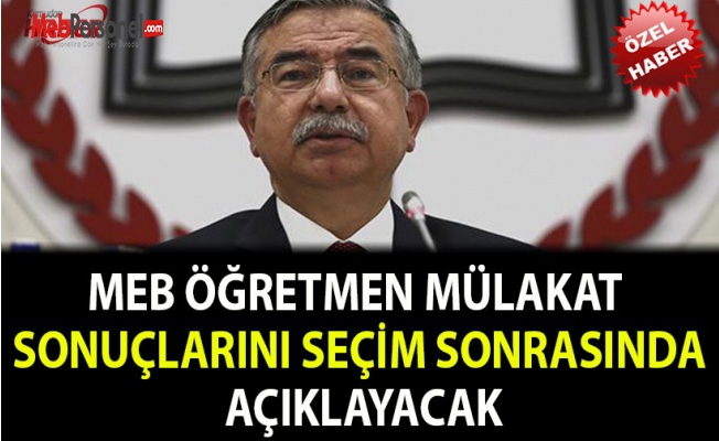 MEB, ÖĞRETMEN ATAMA MÜLAKAT SONUÇLARINI SEÇİM SONRASINDA AÇIKLAYACAK