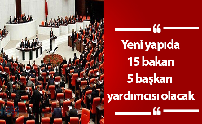 Yeni yapıda 15 bakan 5 başkan yardımcısı olacak