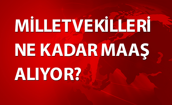 MİLLETVEKİLLERİ NE KADAR MAAŞ ALIYOR?