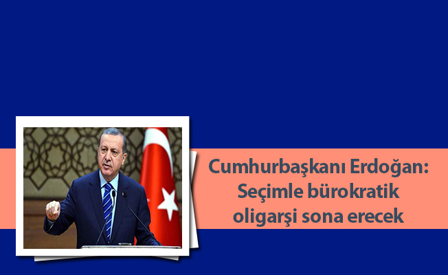 Cumhurbaşkanı Erdoğan: Seçimle bürokratik oligarşi sona erecek
