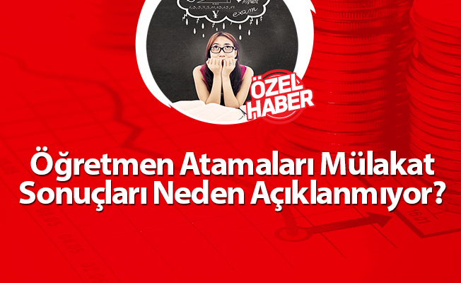 Öğretmen Atamaları Mülakat Sonuçları Neden Açıklanmıyor?