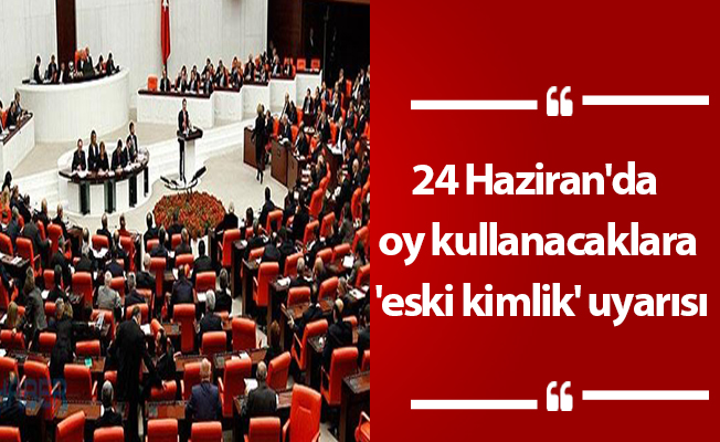 24 Haziran'da oy kullanacaklara 'eski kimlik' uyarısı