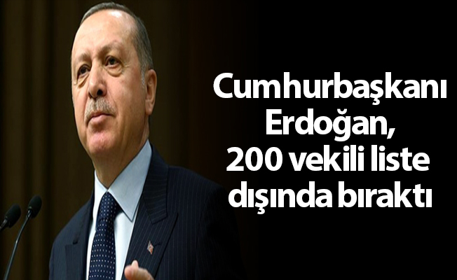 Cumhurbaşkanı Erdoğan, 200 vekili liste dışında bıraktı