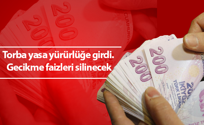 Torba yasa yürürlüğe girdi. Gecikme faizleri silinecek