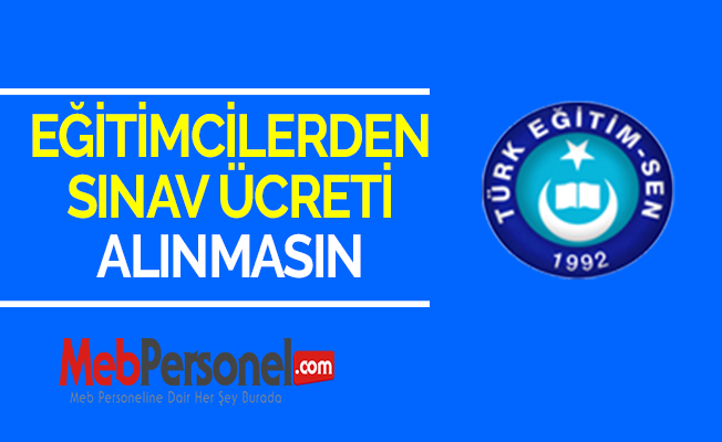 EĞİTİMCİLERDEN SINAV ÜCRETİ ALINMASIN