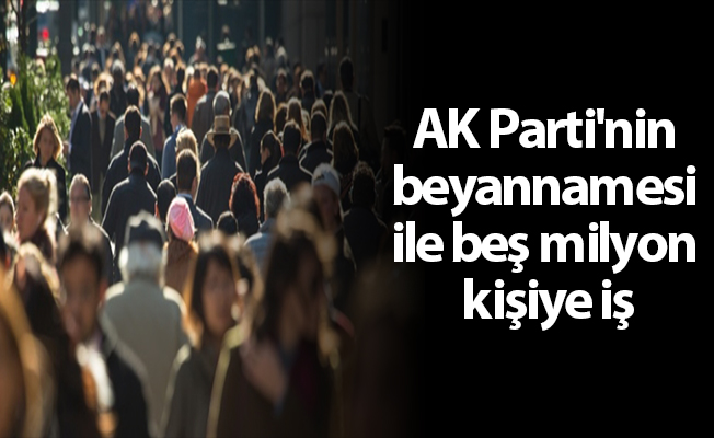 AK Parti'nin beyannamesi ile beş milyon kişiye iş