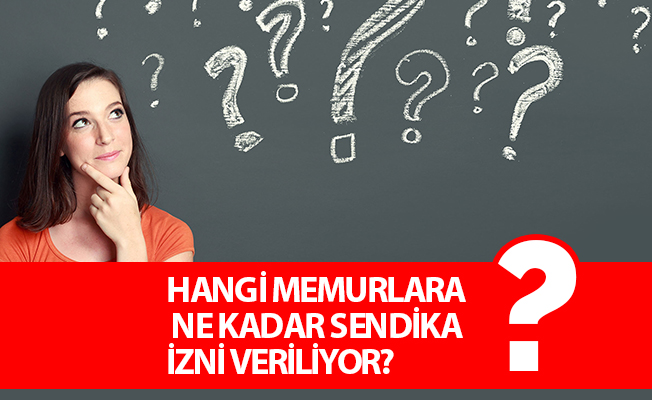 HANGİ MEMURLARA NE KADAR SENDİKA İZNİ VERİLİYOR?