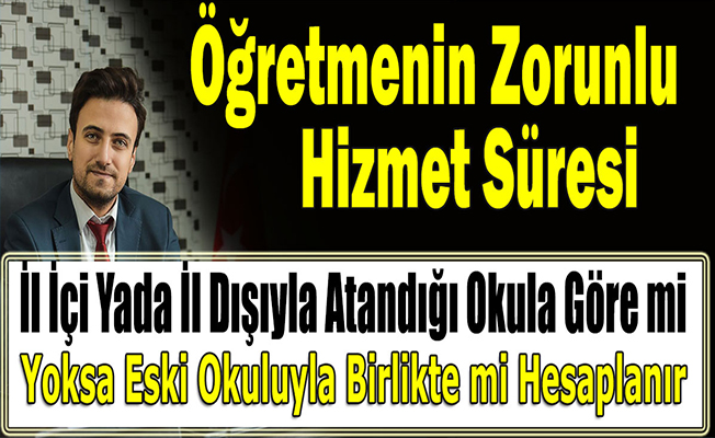 Öğretmenin Zorunlu Hizmet Süresi, İl İçi Yada İl Dışıyla Atandığı Okula Göre mi Yoksa Eski Okuluyla Birlikte mi Hesaplanır?