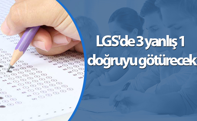 LGS'de 3 yanlış 1 doğruyu götürecek