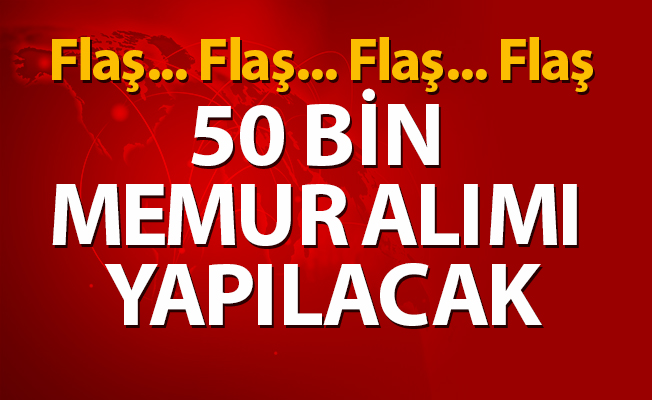50 BİN MEMUR ALIMI YAPILACAK