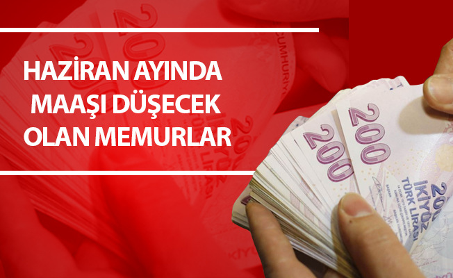 HAZİRAN AYINDA MAAŞI DÜŞECEK OLAN MEMURLAR