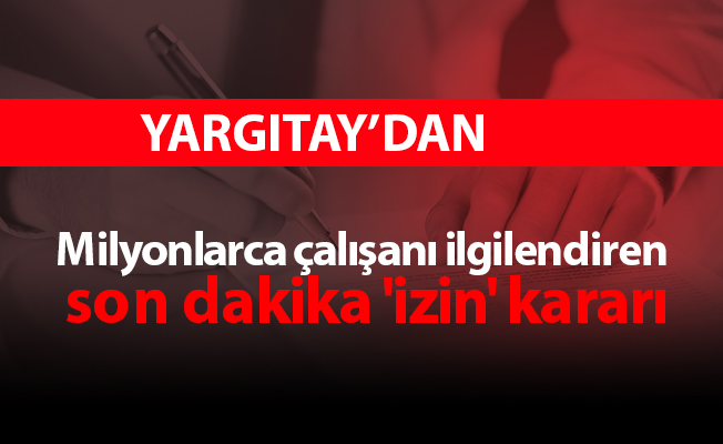 Milyonlarca çalışanı ilgilendiren son dakika 'izin' kararı