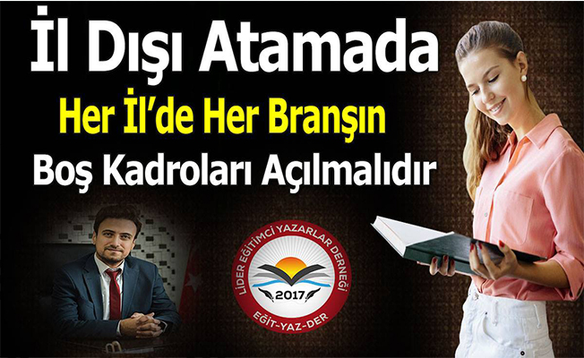 İl Dışı Atamada Her İl’de Her Branşın Boş Kadroları Açılmalıdır