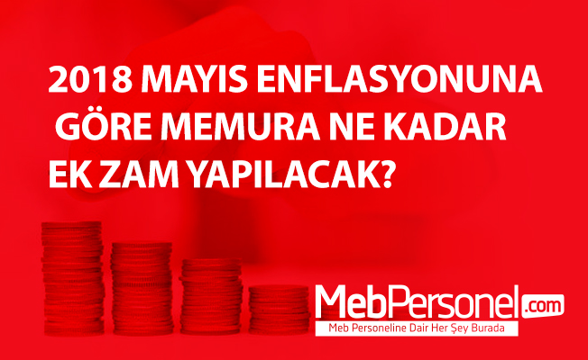 2018 MAYIS ENFLASYONUNA GÖRE MEMURA NE KADAR EK ZAM YAPILACAK?