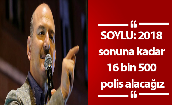 2018 sonuna kadar 16 bin 500 polis alacağız