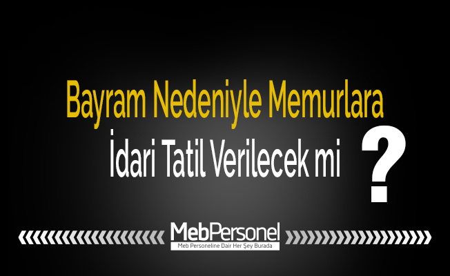Bayram Nedeniyle Memurlara İdari Tatil Verilecek mi?