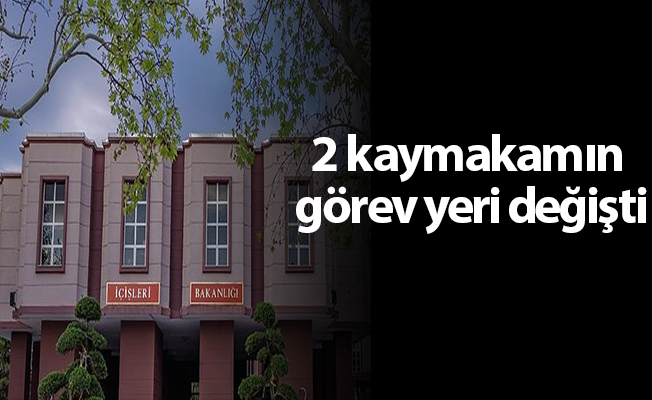 2 kaymakamın görev yeri değişti