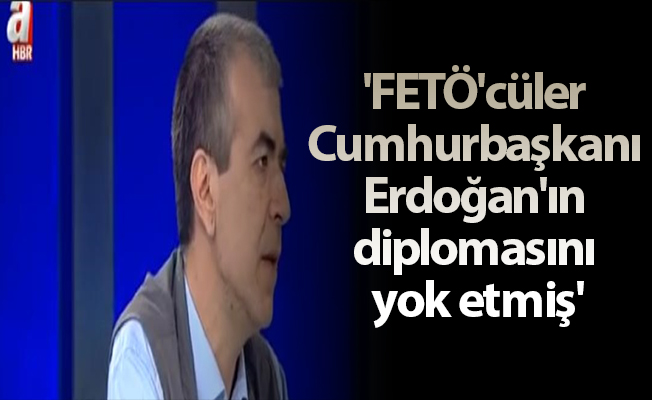 'FETÖ'cüler Cumhurbaşkanı Erdoğan'ın diplomasını yok etmiş'