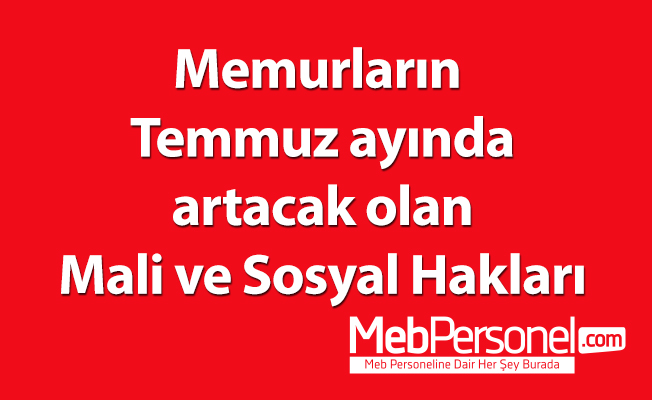 Memurların Temmuz ayında artacak olan Mali ve Sosyal Hakları