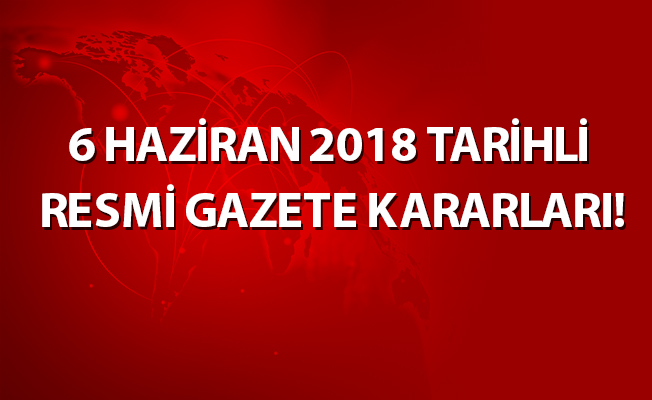 6 HAZİRAN 2018 TARİHLİ RESMİ GAZETE KARARLARI!