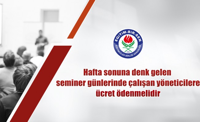 Hafta sonuna denk gelen seminer günlerinde çalışan yöneticilere ücret ödenmelidir