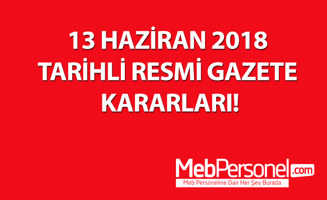 13 HAZİRAN 2018 TARİHLİ RESMİ GAZETE KARARLARI!