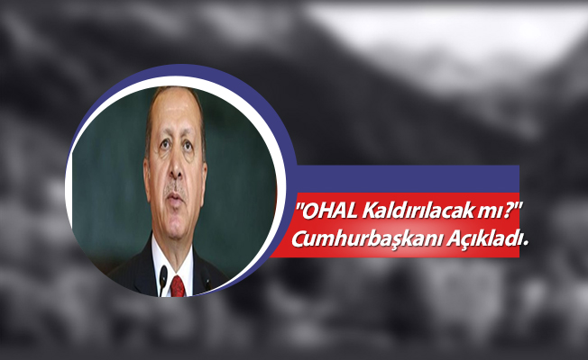 "OHAL Kaldırılacak mı?" Cumhurbaşkanı Erdoğan Açıkladı.