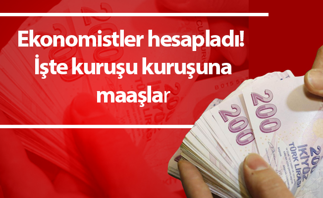 Ekonomistler hesapladı! İşte kuruşu kuruşuna maaşlar