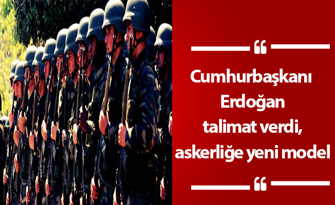 Cumhurbaşkanı Erdoğan talimat verdi, askerliğe yeni model
