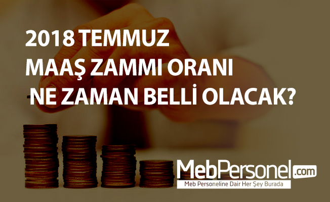 2018 TEMMUZ MAAŞ ZAMMI ORANI NE ZAMAN BELLİ OLACAK?