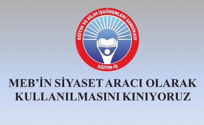 MEB’İN SİYASET ARACI OLARAK KULLANILMASINI KINIYORUZ