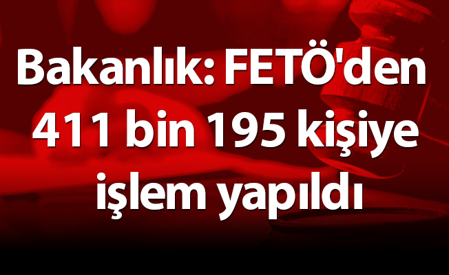 Bakanlık: FETÖ'den 411 bin 195 kişiye işlem yapıldı