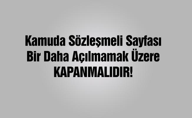 Kamuda Sözleşmeli Sayfası Bir Daha Açılmamak Üzere Kapanmalı