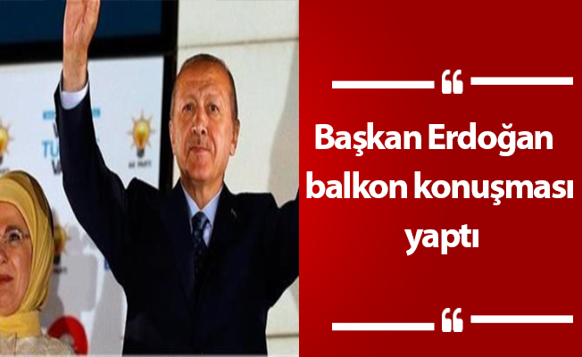 Başkan Erdoğan  balkon konuşması yaptı