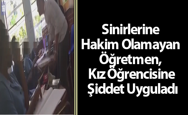 Sinirlerine Hakim Olamayan Öğretmen, Kız Öğrencisine Şiddet Uyguladı