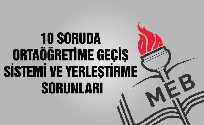 10 SORUDA ORTAÖĞRETİME GEÇİŞ SİSTEMİ VE YERLEŞTİRME SORUNLARI