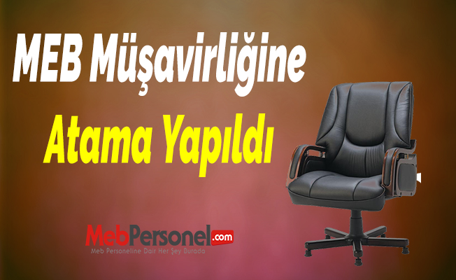 MEB Müşavirliğine Atama Yapıldı