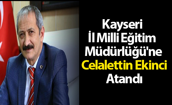 Kayseri İl Milli Eğitim Müdürlüğü'ne Celalettin Ekinci Atandı