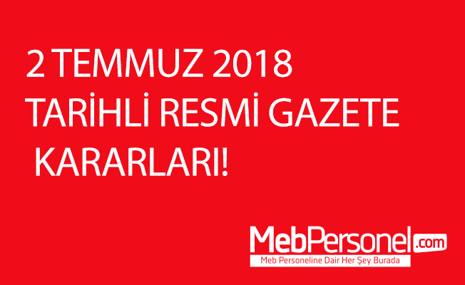 2 TEMMUZ 2018 TARİHLİ RESMİ GAZETE KARARLARI!