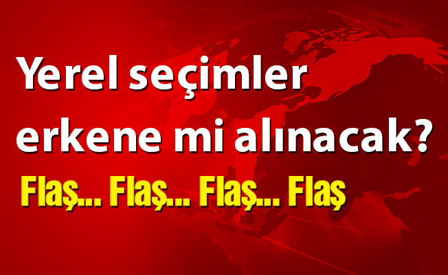 Yerel seçimler erkene mi alınacak?