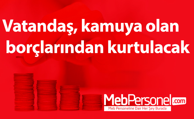 Vatandaş, kamuya olan borçlarından kurtulacak