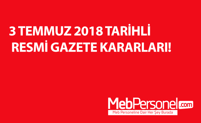 3 TEMMUZ 2018 TARİHLİ RESMİ GAZETE KARARLARI!